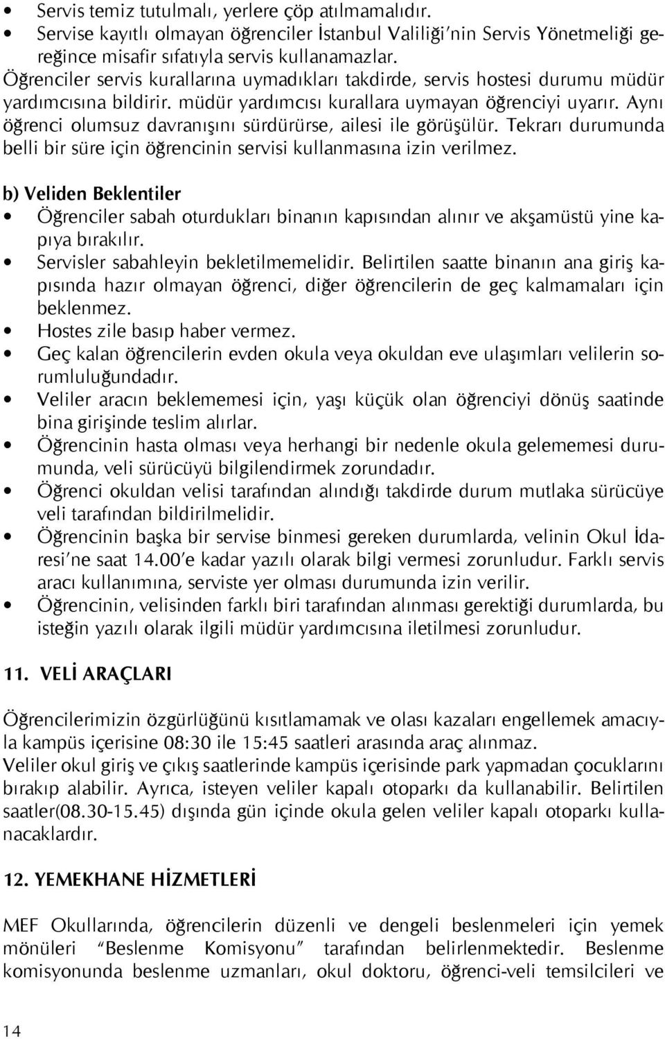 Aynı öğrenci olumsuz davranışını sürdürürse, ailesi ile görüşülür. Tekrarı durumunda belli bir süre için öğrencinin servisi kullanmasına izin verilmez.