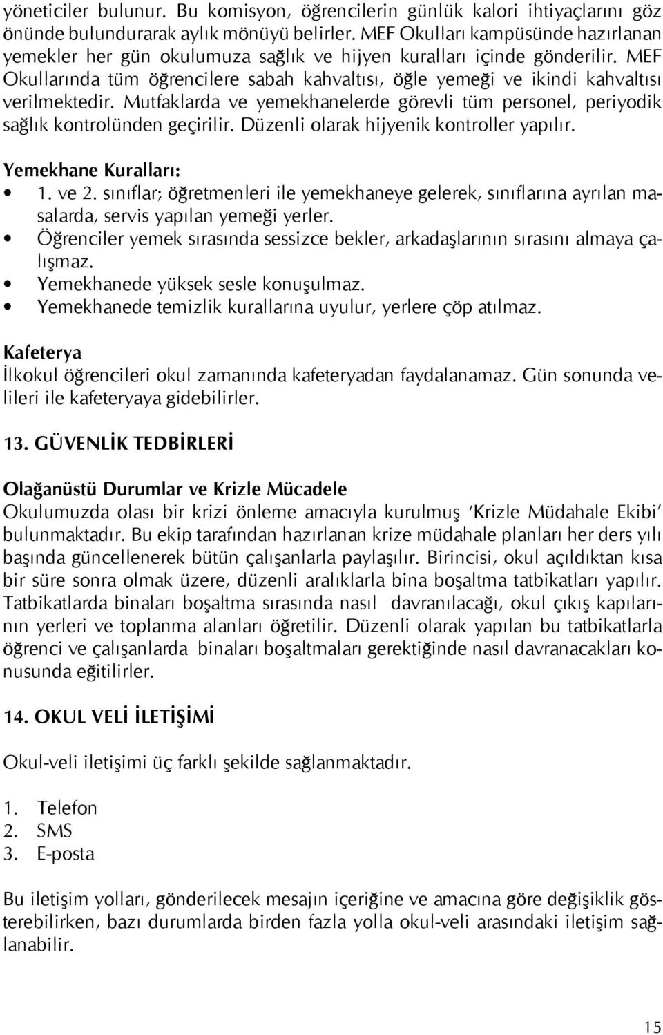 MEF Okullarında tüm öğrencilere sabah kahvaltısı, öğle yemeği ve ikindi kahvaltısı verilmektedir. Mutfaklarda ve yemekhanelerde görevli tüm personel, periyodik sağlık kontrolünden geçirilir.