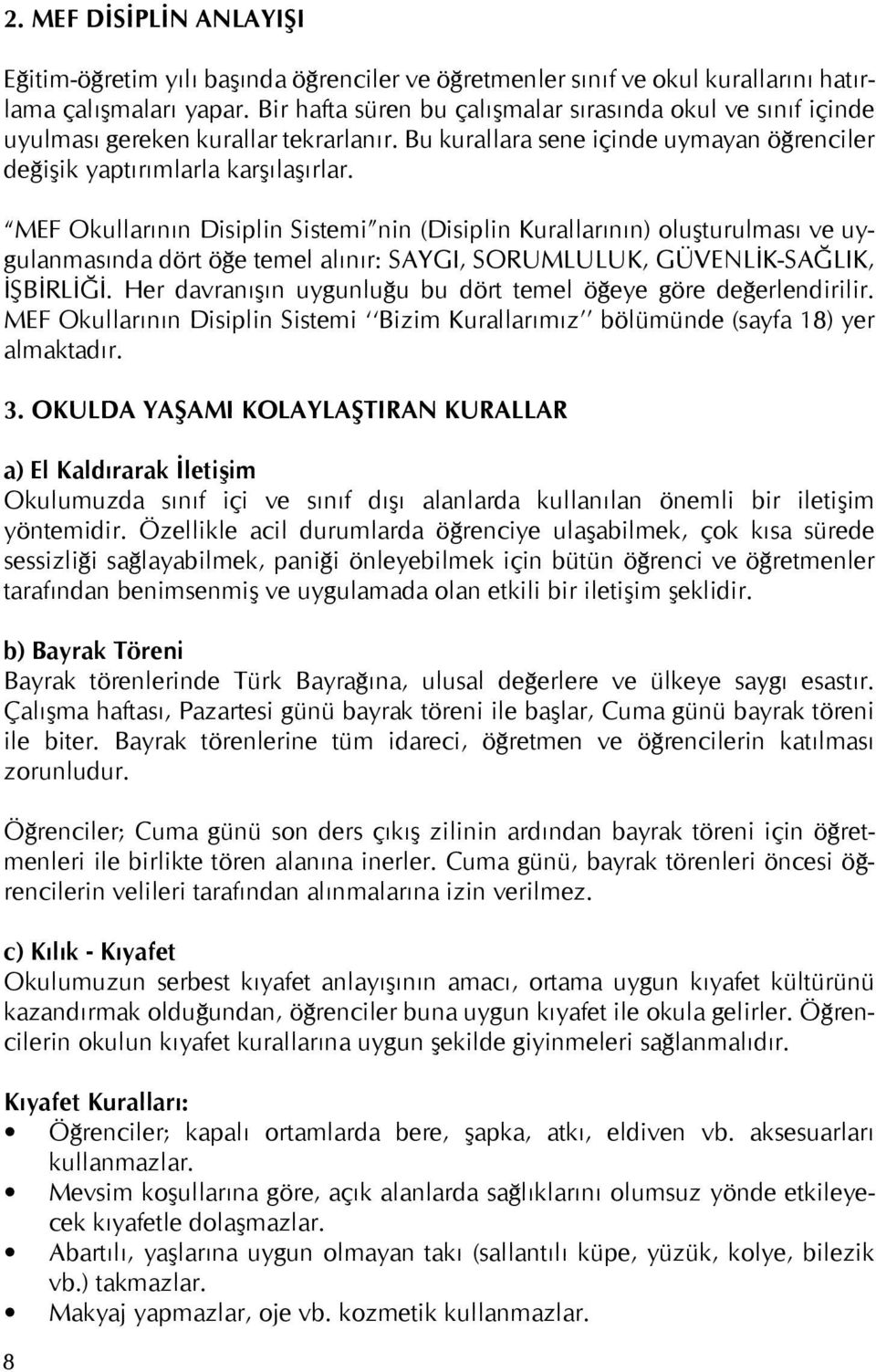 MEF Okullarının Disiplin Sistemi nin (Disiplin Kurallarının) oluşturulması ve uygulanmasında dört öğe temel alınır: SAYGI, SORUMLULUK, GÜVENLİK-SAĞLIK, İŞBİRLİĞİ.