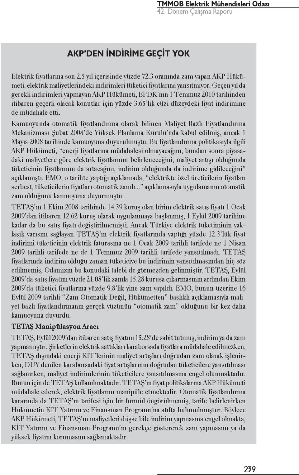 Kamuoyunda otomatik fiyatlandırma olarak bilinen Maliyet Bazlı Fiyatlandırma Mekanizması Şubat 2008 de Yüksek Planlama Kurulu nda kabul edilmiş, ancak 1 Mayıs 2008 tarihinde kamuoyuna duyurulmuştu.