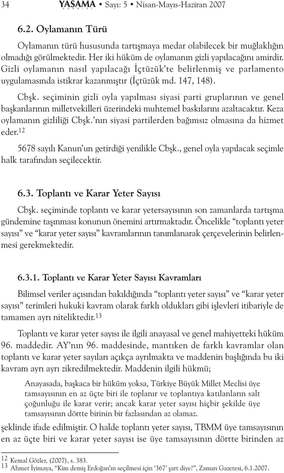 seçiminin gizli oyla yapýlmasý siyasi parti gruplarýnýn ve genel baþkanlarýnýn milletvekilleri üzerindeki muhtemel baskýlarýný azaltacaktýr. Keza oylamanýn gizliliði Cbþk.