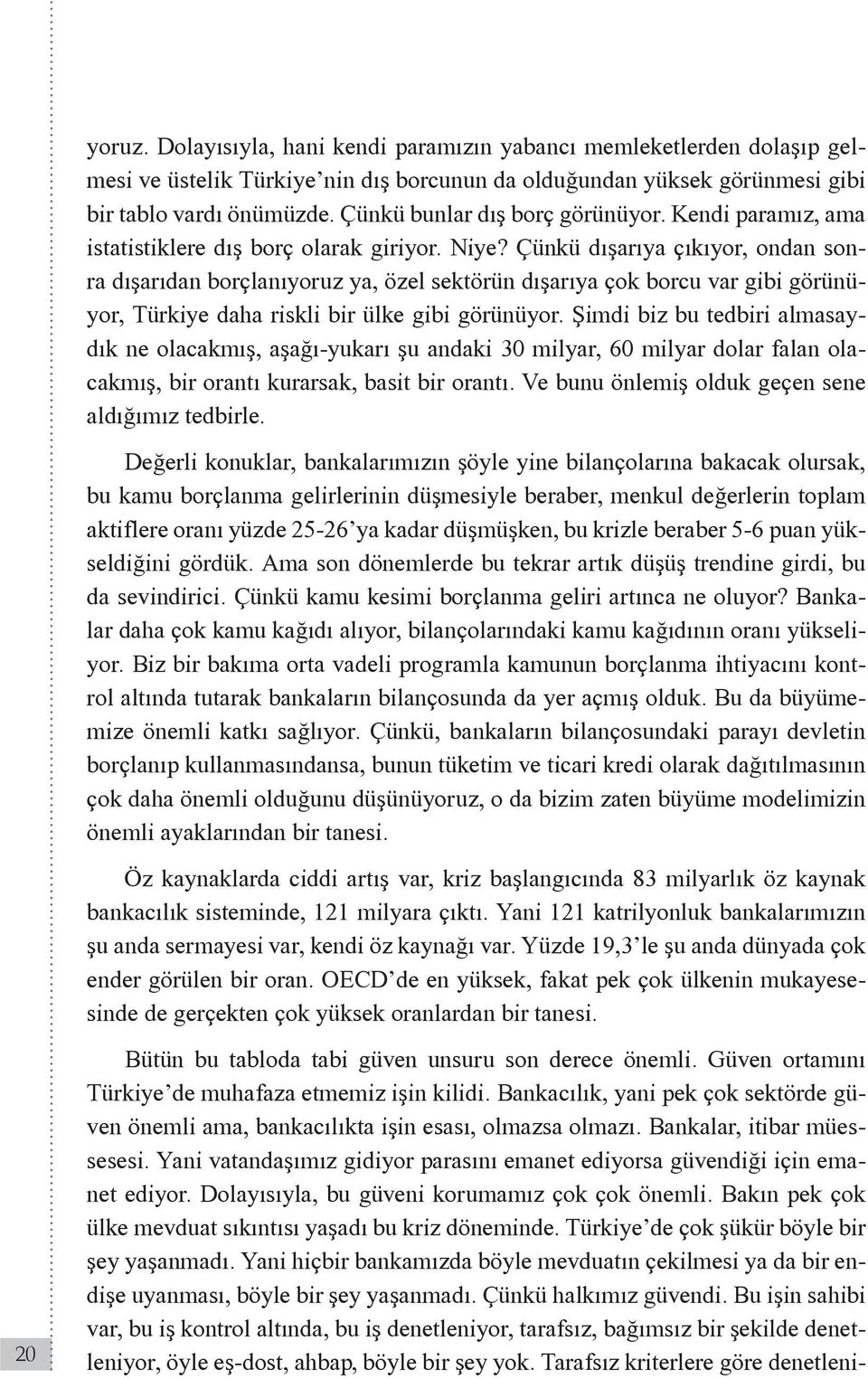 Çünkü dışarıya çıkıyor, ondan sonra dışarıdan borçlanıyoruz ya, özel sektörün dışarıya çok borcu var gibi görünüyor, Türkiye daha riskli bir ülke gibi görünüyor.