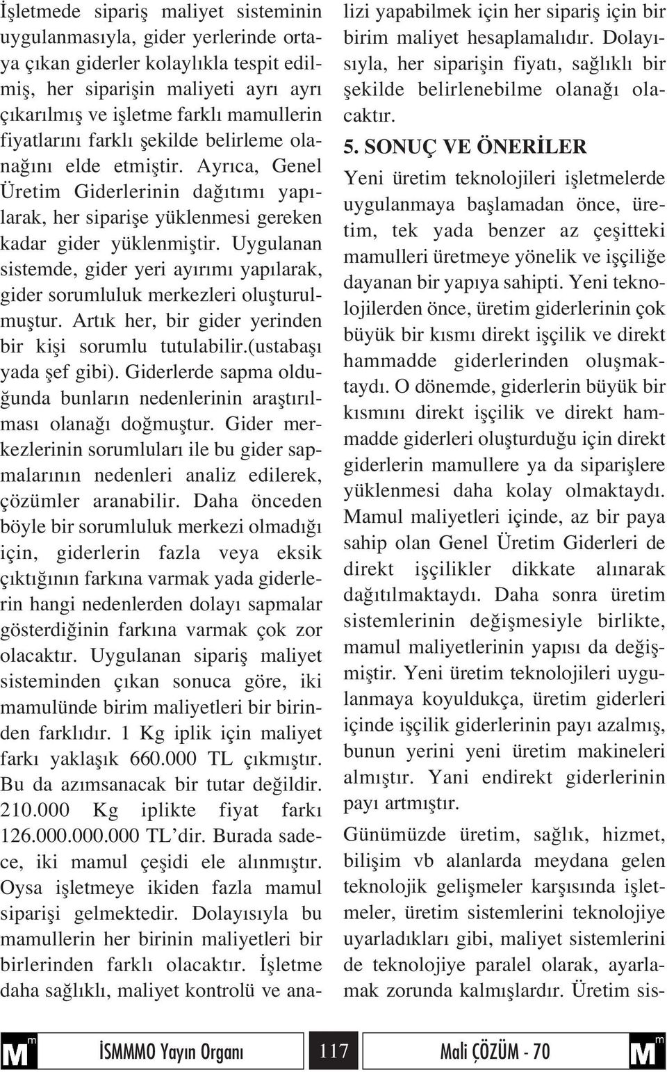 Uygulanan sistemde, gider yeri ay r m yap larak, gider sorumluluk merkezleri oluflturulmufltur. Art k her, bir gider yerinden bir kifli sorumlu tutulabilir.(ustabafl yada flef gibi).