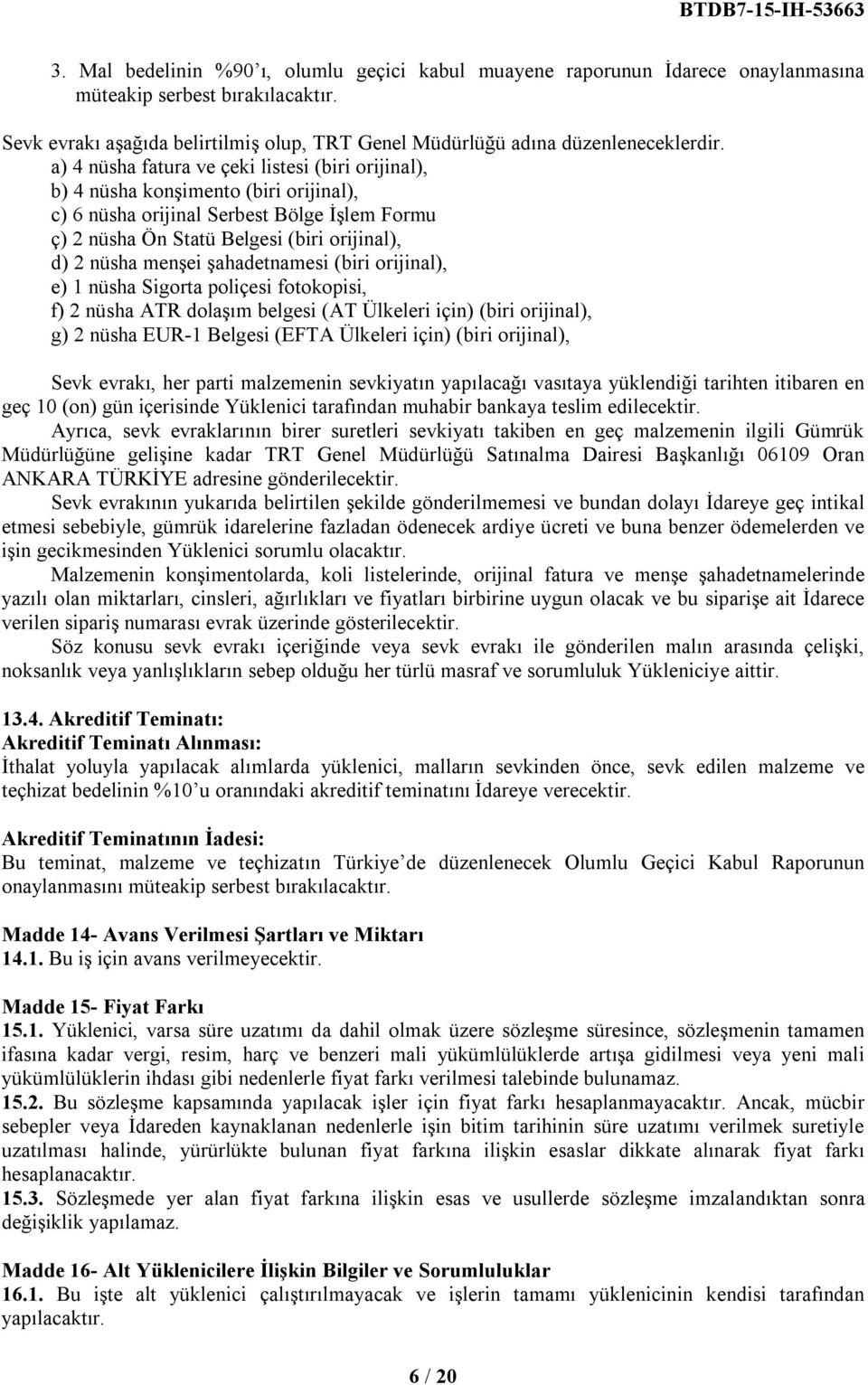 şahadetnamesi (biri orijinal), e) 1 nüsha Sigorta poliçesi fotokopisi, f) 2 nüsha ATR dolaşım belgesi (AT Ülkeleri için) (biri orijinal), g) 2 nüsha EUR-1 Belgesi (EFTA Ülkeleri için) (biri