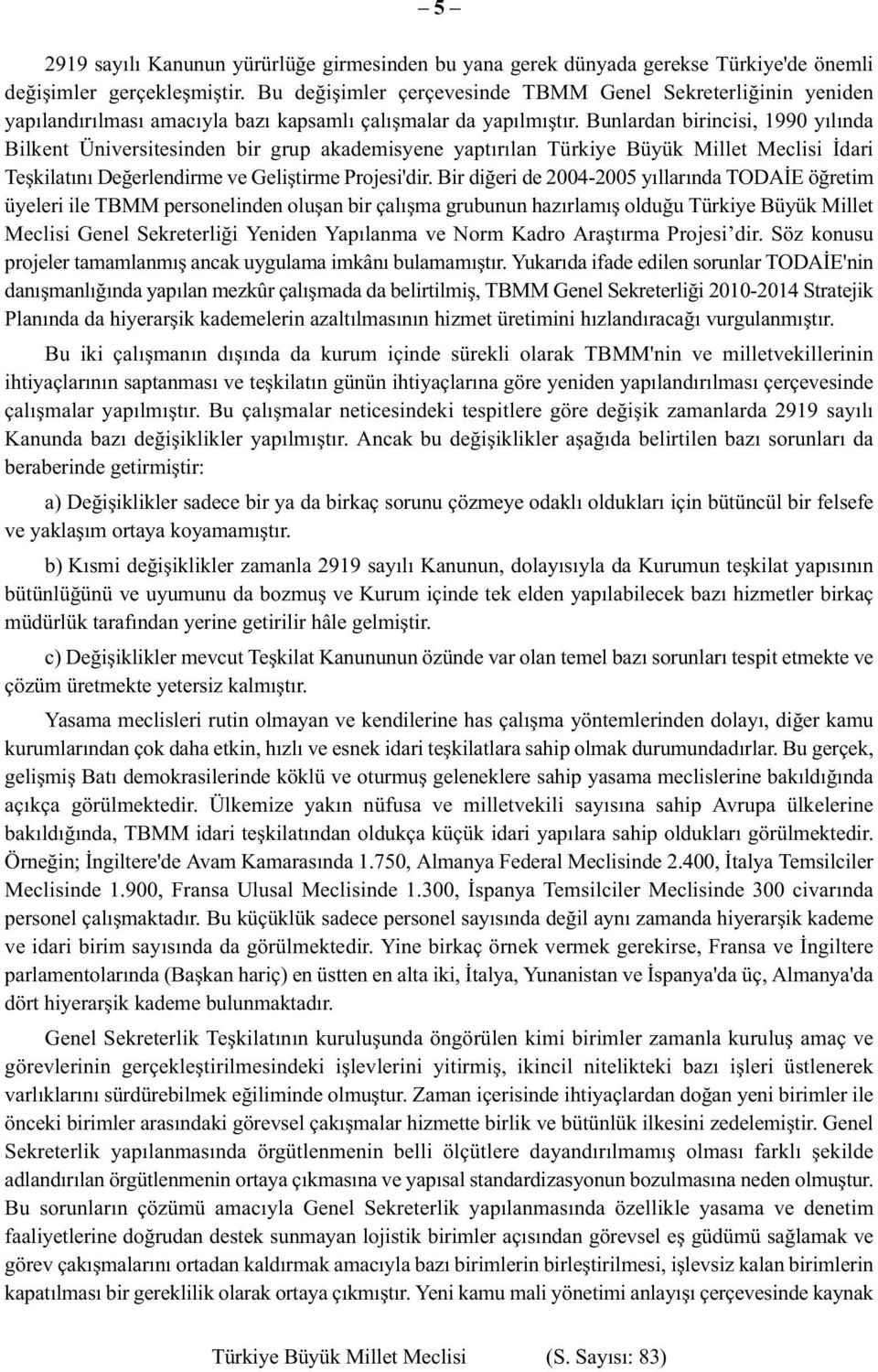 Bunlardan birincisi, 1990 yılında Bilkent Üniversitesinden bir grup akademisyene yaptırılan Türkiye Büyük Millet Meclisi İdari Teşkilatını Değerlendirme ve Geliştirme Projesi'dir.