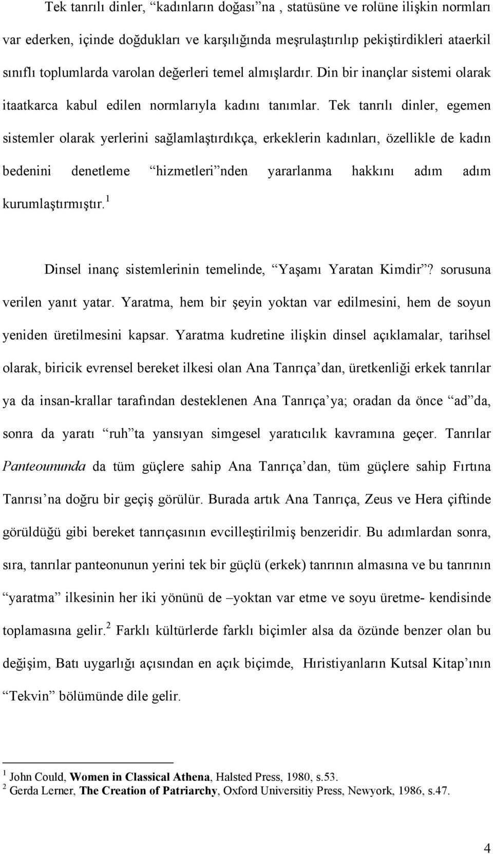 Tek tanrılı dinler, egemen sistemler olarak yerlerini sağlamlaştırdıkça, erkeklerin kadınları, özellikle de kadın bedenini denetleme hizmetleri nden yararlanma hakkını adım adım kurumlaştırmıştır.