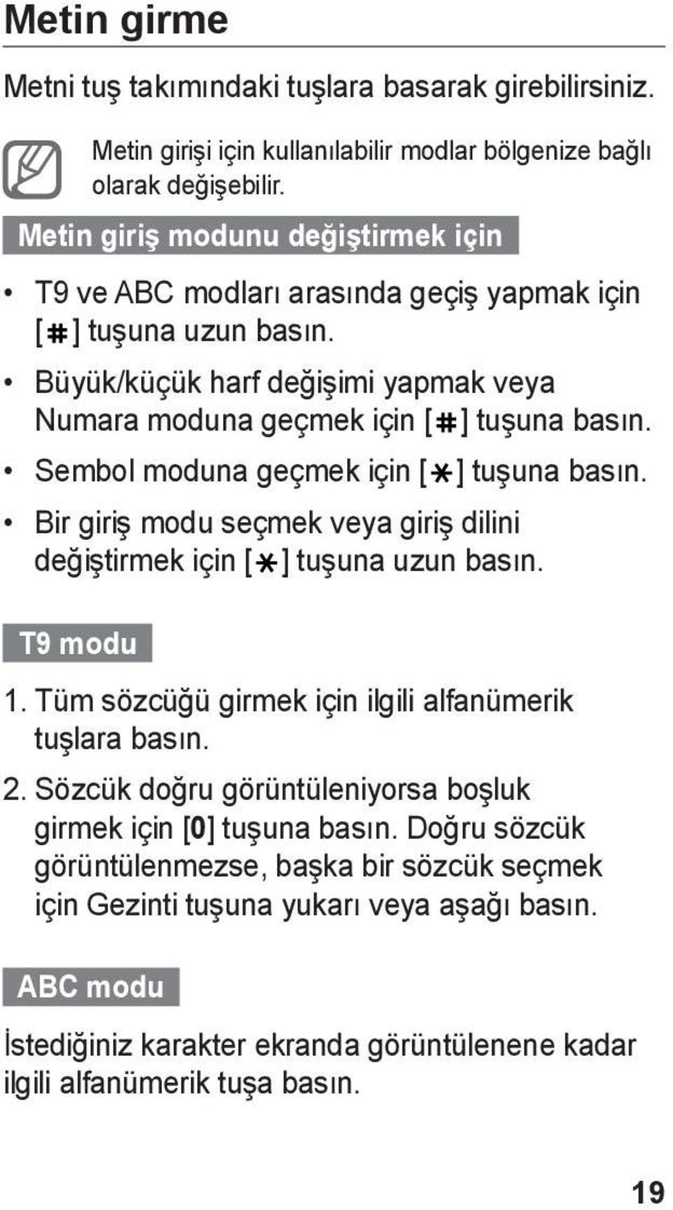 Sembol moduna geçmek için [ ] tuşuna basın. Bir giriş modu seçmek veya giriş dilini değiştirmek için [ ] tuşuna uzun basın. T9 modu 1. Tüm sözcüğü girmek için ilgili alfanümerik tuşlara basın. 2.