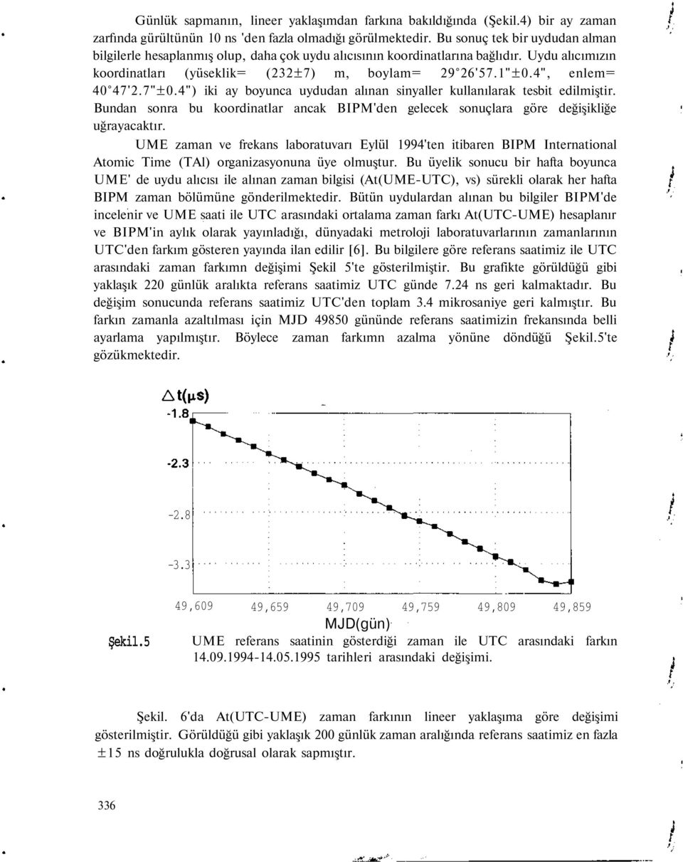 4", enlem= 40 47'2.7"±0.4") iki ay boyunca uydudan alınan sinyaller kullanılarak tesbit edilmiştir. Bundan sonra bu koordinatlar ancak BIPM'den gelecek sonuçlara göre değişikliğe uğrayacaktır.