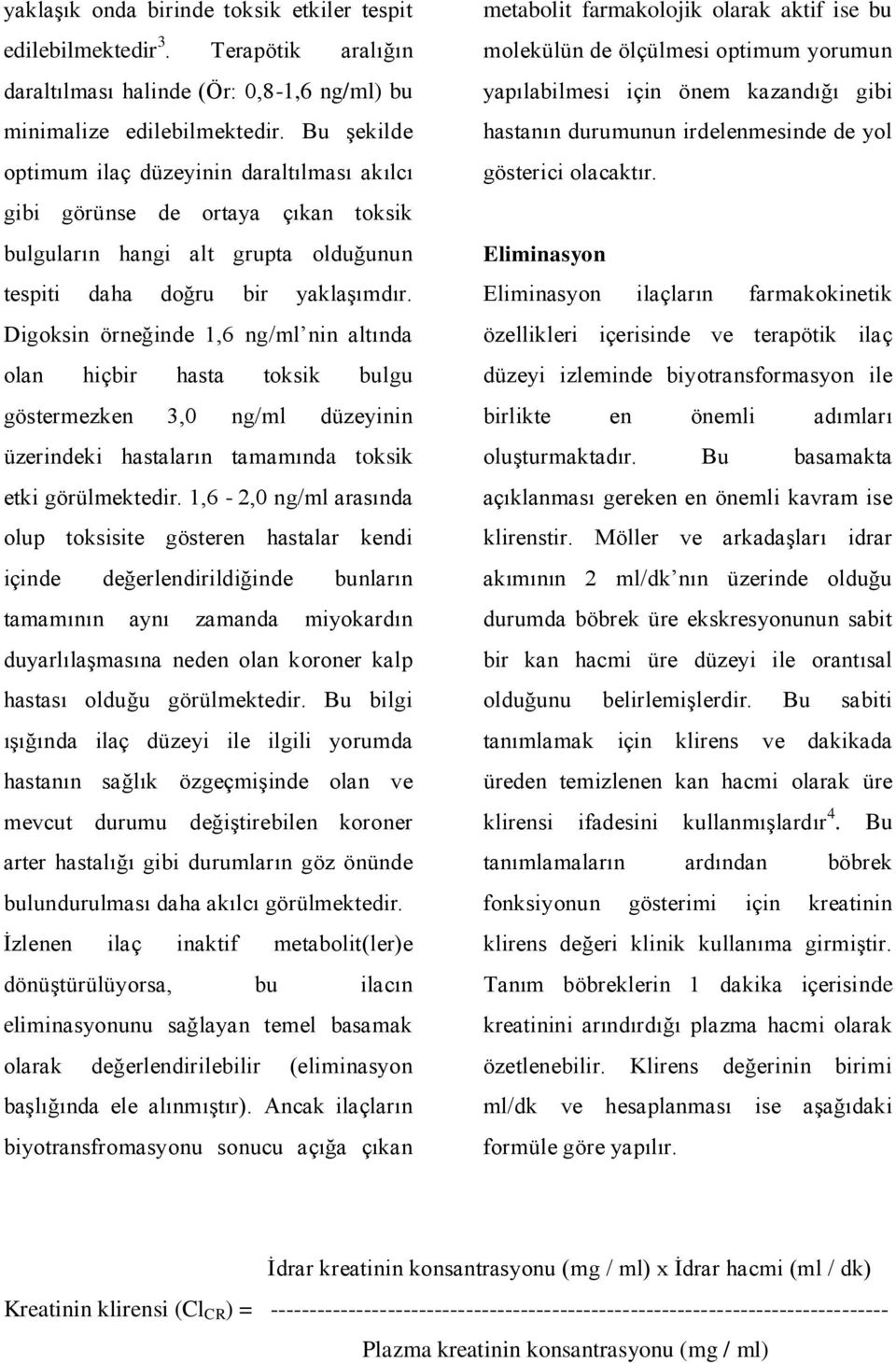 Digoksin örneğinde 1,6 ng/ml nin altında olan hiçbir hasta toksik bulgu göstermezken 3,0 ng/ml düzeyinin üzerindeki hastaların tamamında toksik etki görülmektedir.