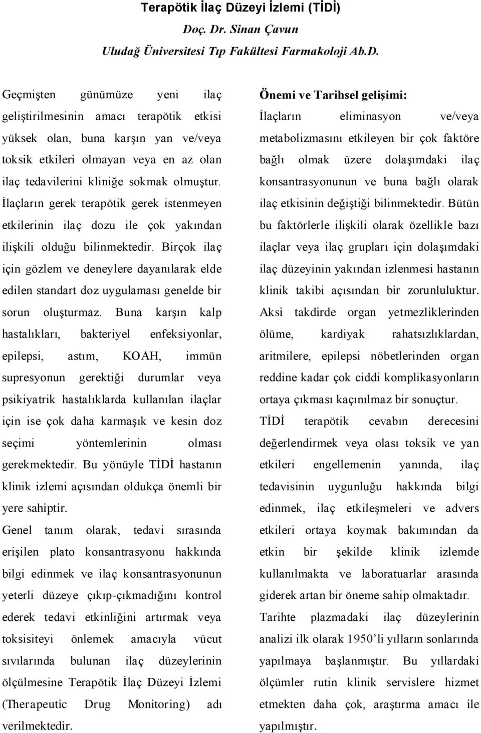 ) Doç. Dr. Sinan Çavun Uludağ Üniversitesi Tıp Fakültesi Farmakoloji Ab.D. GeçmiĢten günümüze yeni ilaç geliģtirilmesinin amacı terapötik etkisi yüksek olan, buna karģın yan ve/veya toksik etkileri olmayan veya en az olan ilaç tedavilerini kliniğe sokmak olmuģtur.