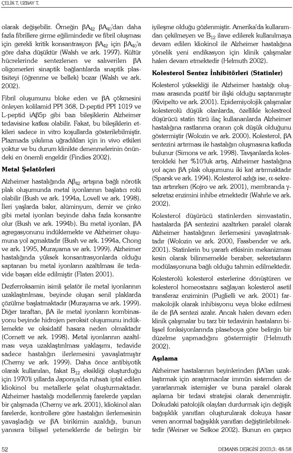 Kültür hücrelerinde sentezlenen ve salýverilen βa oligomerleri sinaptik baðlantýlarda snaptik plastisiteyi (öðrenme ve bellek) bozar (Walsh ve ark. 2002).