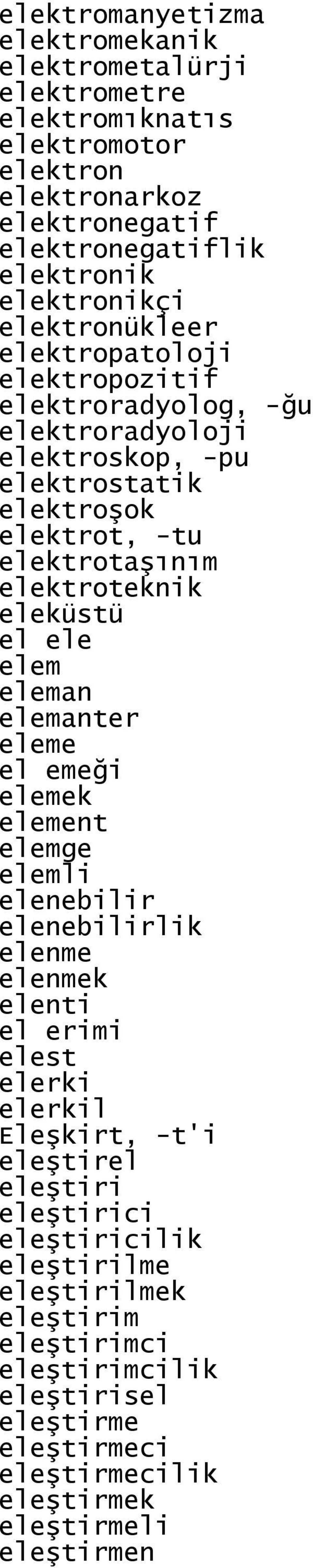 eleküstü el ele elem eleman elemanter eleme el emeği elemek element elemge elemli elenebilir elenebilirlik elenme elenmek elenti el erimi elest elerki elerkil Eleşkirt, -t'i