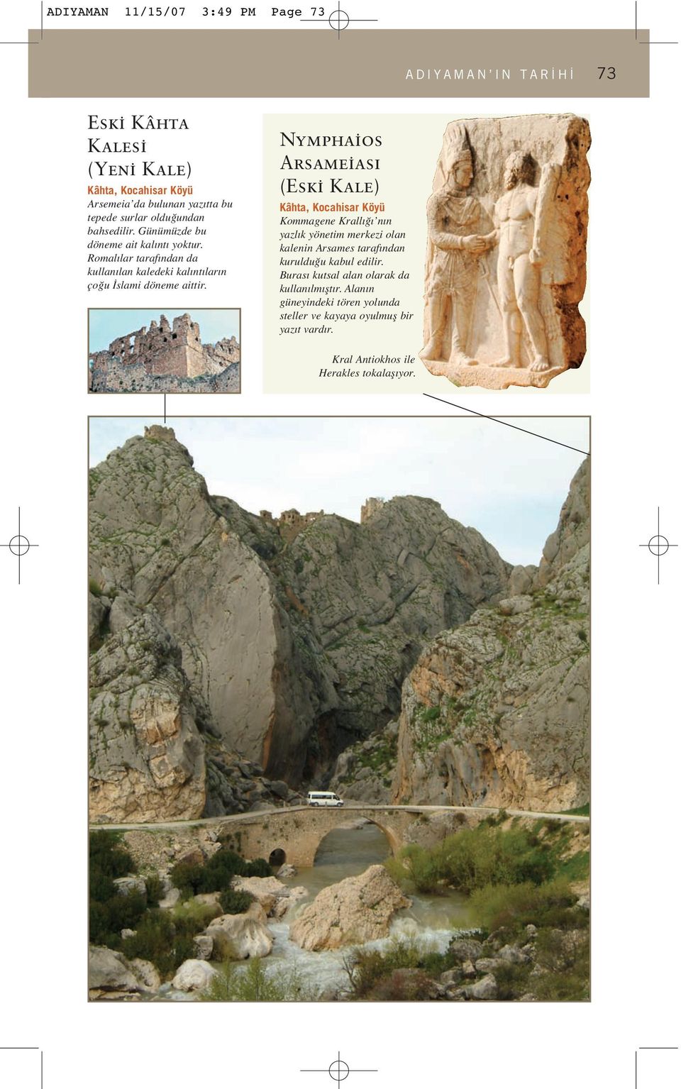 Nymphaios Arsameias (Eski Kale) Kâhta, Kocahisar Köyü Kommagene Krallığı nın yazlık yönetim merkezi olan kalenin Arsames tarafından kurulduğu kabul edilir.
