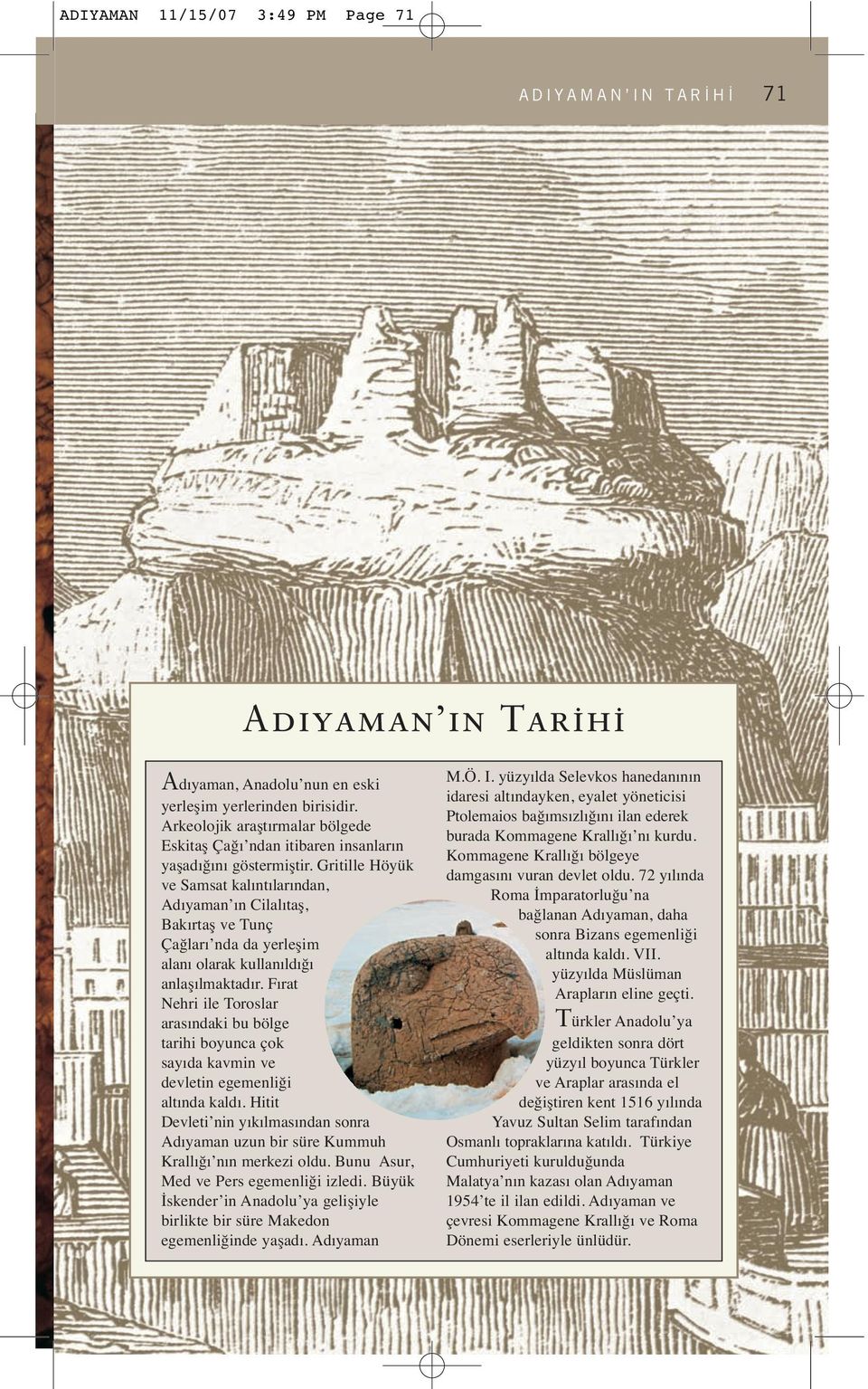Gritille Höyük ve Samsat kalıntılarından, Adıyaman ın Cilalıtaş, Bakırtaş ve Tunç Çağları nda da yerleşim alanı olarak kullanıldığı anlaşılmaktadır.