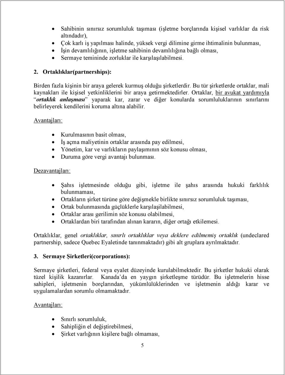 Ortaklıklar(partnerships): Birden fazla kişinin bir araya gelerek kurmuş olduğu şirketlerdir. Bu tür şirketlerde ortaklar, mali kaynakları ile kişisel yetkinliklerini bir araya getirmektedirler.