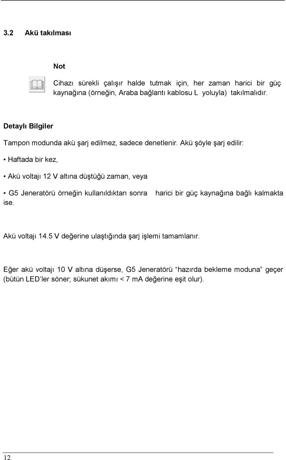 Akü şöyle şarj edilir: Haftada bir kez, Akü voltajı 12 V altına düştüğü zaman, veya G5 Jeneratörü örneğin kullanıldıktan sonra ise.