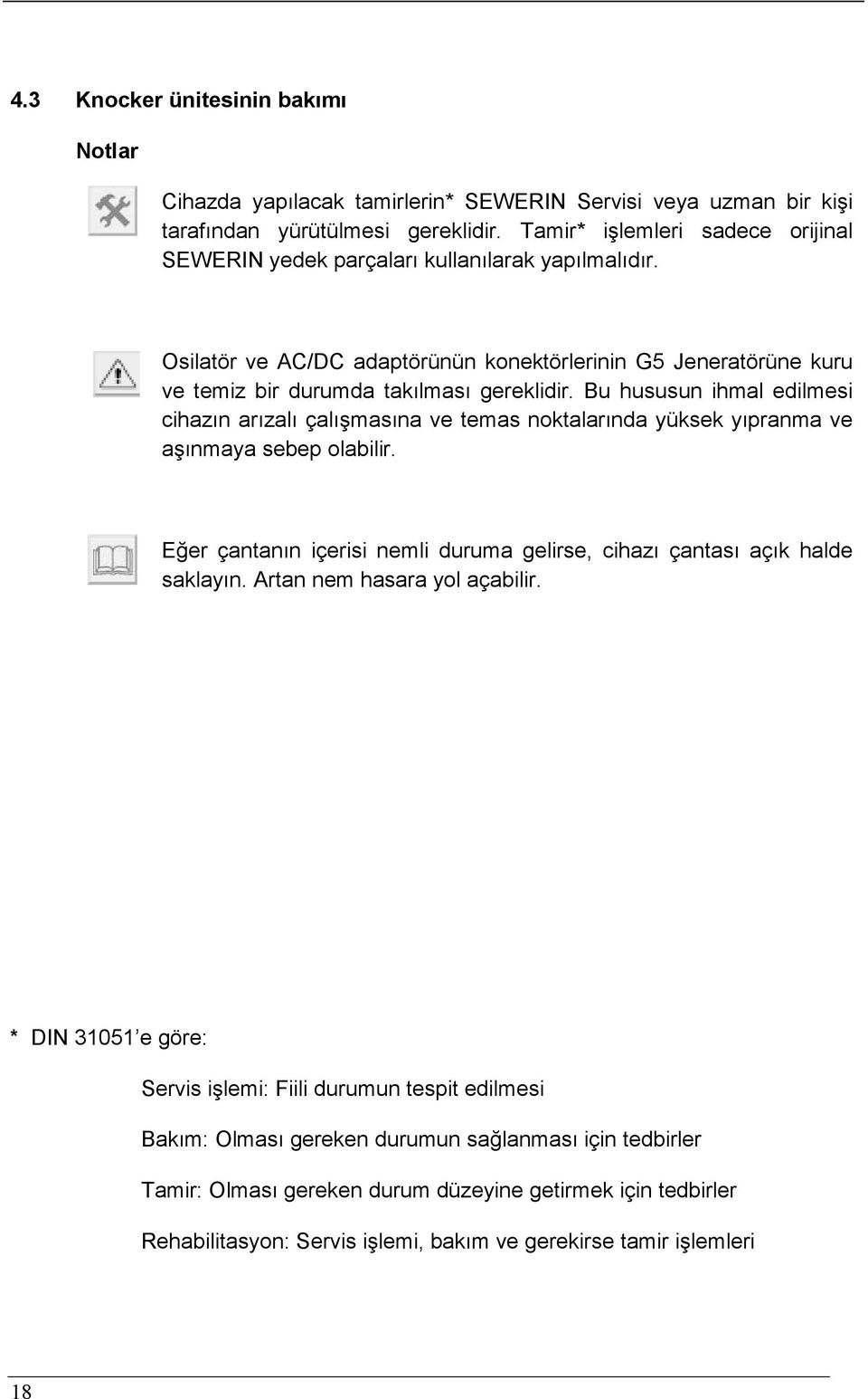 Bu hususun ihmal edilmesi cihazın arızalı çalışmasına ve temas noktalarında yüksek yıpranma ve aşınmaya sebep olabilir. Eğer çantanın içerisi nemli duruma gelirse, cihazı çantası açık halde saklayın.