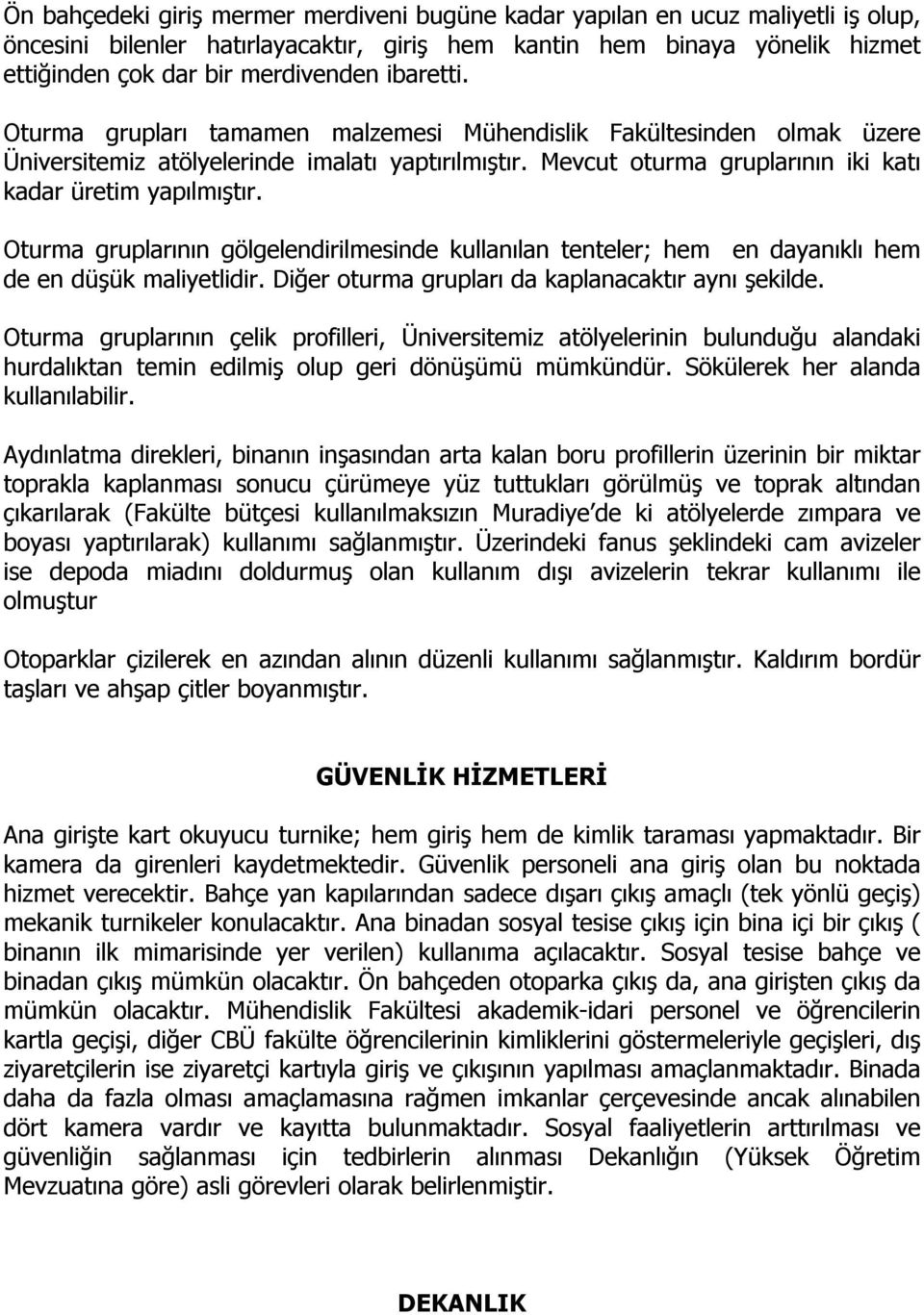 Oturma gruplarının gölgelendirilmesinde kullanılan tenteler; hem en dayanıklı hem de en düşük maliyetlidir. Diğer oturma grupları da kaplanacaktır aynı şekilde.