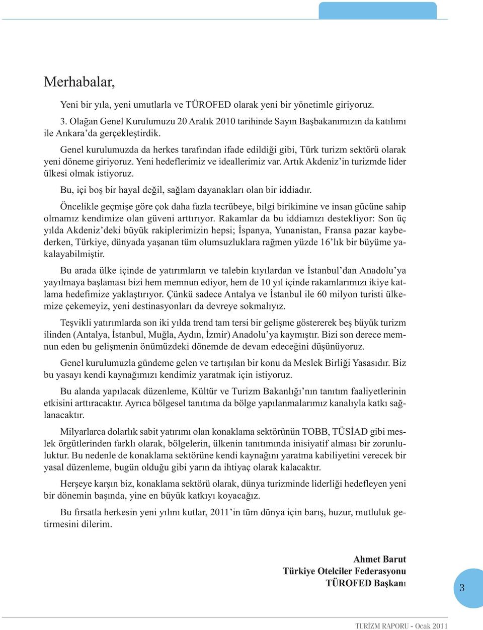 Genel kurulumuzda da herkes tarafından ifade edildiği gibi, Türk turizm sektörü olarak yeni döneme giriyoruz. Yeni hedeflerimiz ve ideallerimiz var.