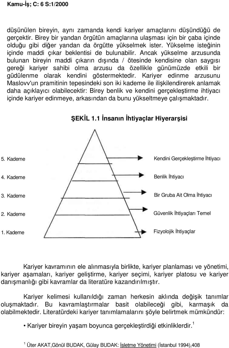 Ancak yükselme arzusunda bulunan bireyin maddi çıkarın dışında / ötesinde kendisine olan saygısı gereği kariyer sahibi olma arzusu da özellikle günümüzde etkili bir güdülenme olarak kendini