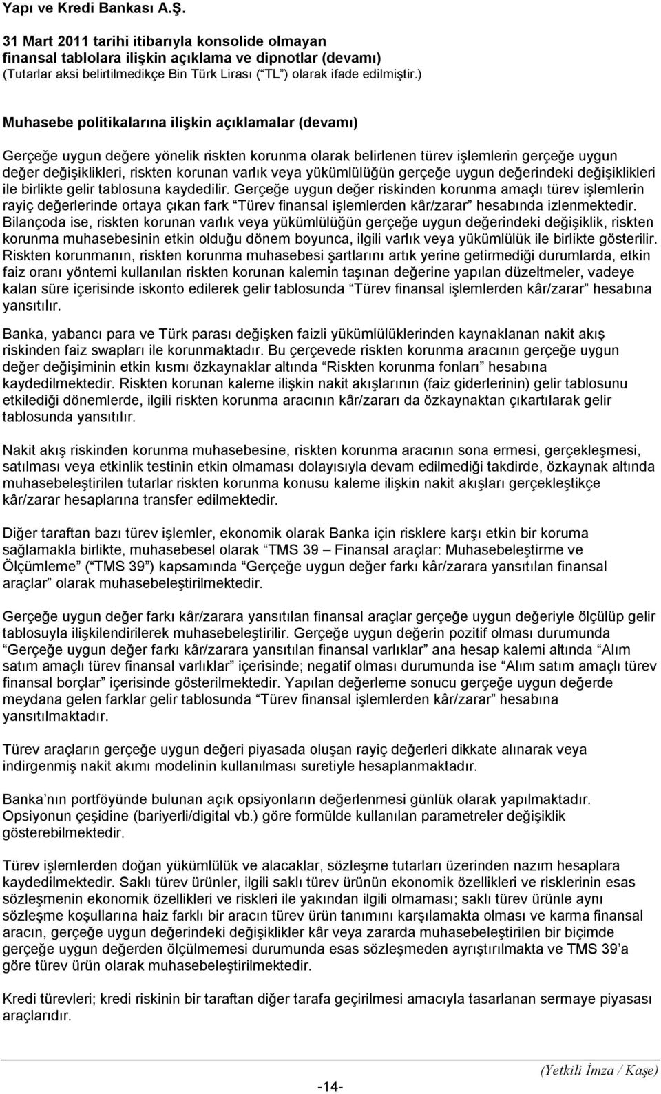 Gerçeğe uygun değer riskinden korunma amaçlı türev işlemlerin rayiç değerlerinde ortaya çıkan fark Türev finansal işlemlerden kâr/zarar hesabında izlenmektedir.