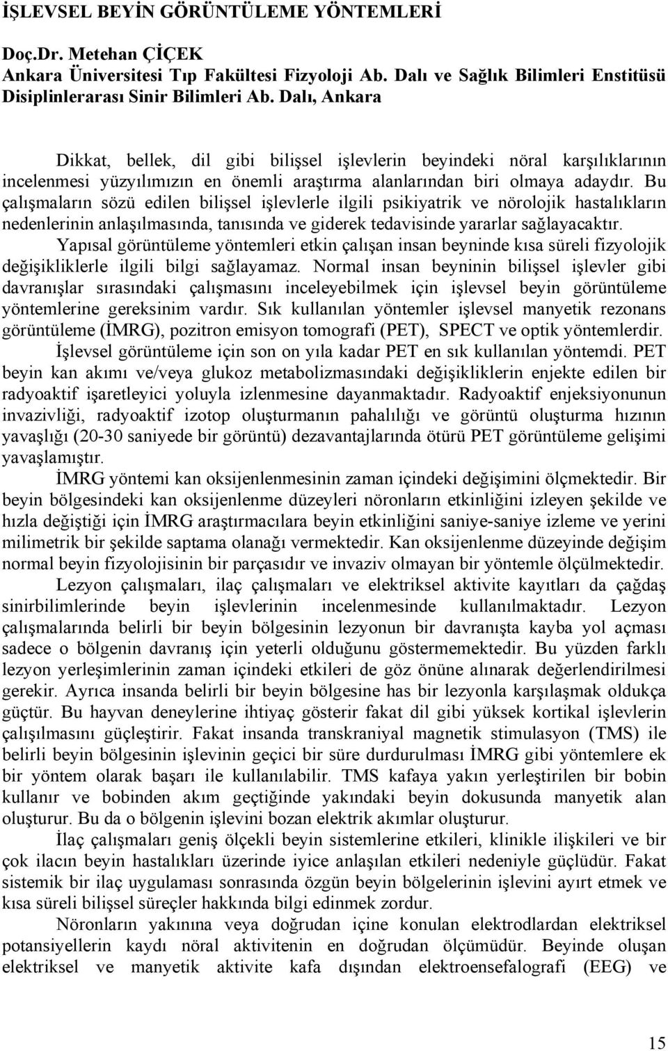 Bu çalışmaların sözü edilen bilişsel işlevlerle ilgili psikiyatrik ve nörolojik hastalıkların nedenlerinin anlaşılmasında, tanısında ve giderek tedavisinde yararlar sağlayacaktır.