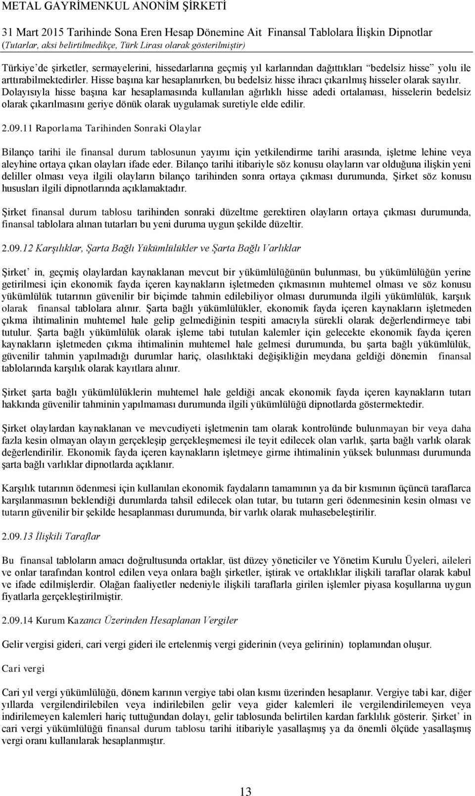 Dolayısıyla hisse başına kar hesaplamasında kullanılan ağırlıklı hisse adedi ortalaması, hisselerin bedelsiz olarak çıkarılmasını geriye dönük olarak uygulamak suretiyle elde edilir. 2.09.