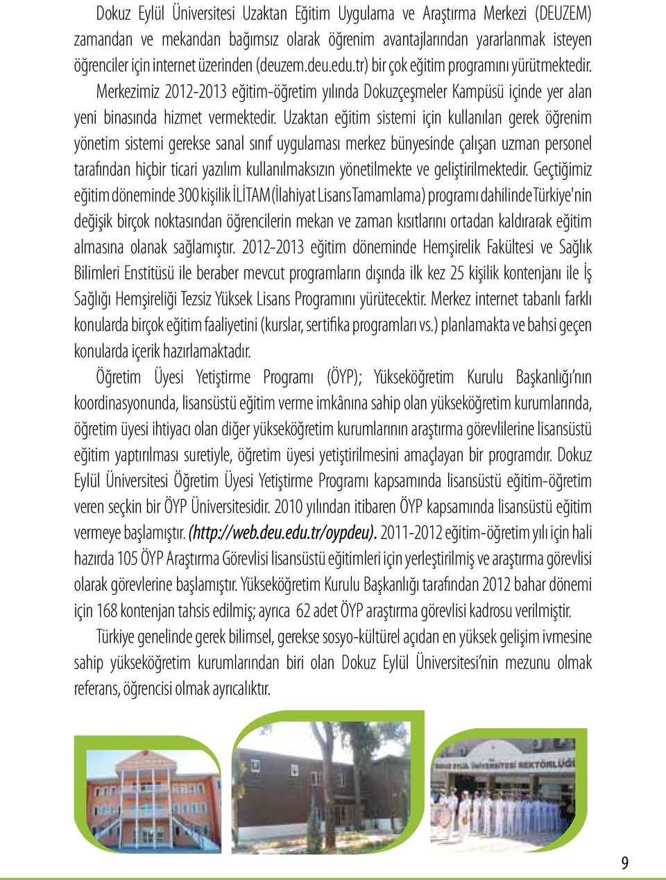 Uzaktan eğitim sistemi için kullanılan gerek öğrenim yönetim sistemi gerekse sanal sınıf uygulaması merkez bünyesinde çalışan uzman personel tarafından hiçbir ticari yazılım kullanılmaksızın