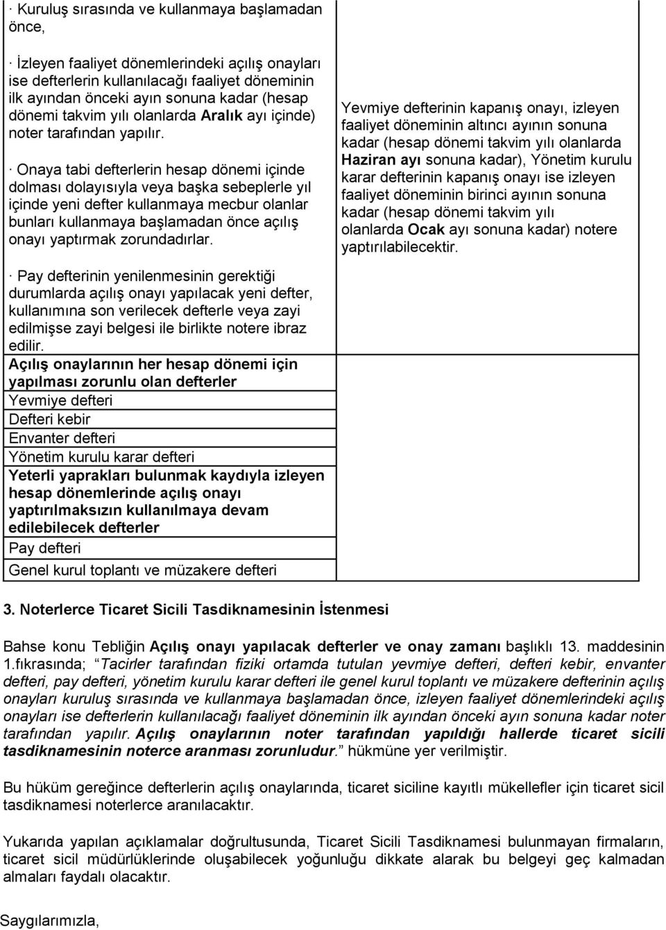 Onaya tabi defterlerin hesap dönemi içinde dolması dolayısıyla veya başka sebeplerle yıl içinde yeni defter kullanmaya mecbur olanlar bunları kullanmaya başlamadan önce açılış onayı yaptırmak