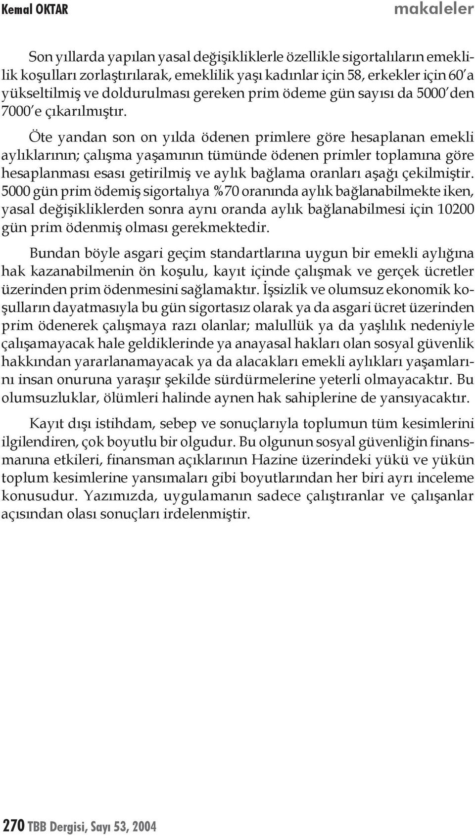 Öte yandan son on yılda ödenen primlere göre hesaplanan emekli aylıklarının; çalışma yaşamının tümünde ödenen primler toplamına göre hesaplanması esası getirilmiş ve aylık bağlama oranları aşağı