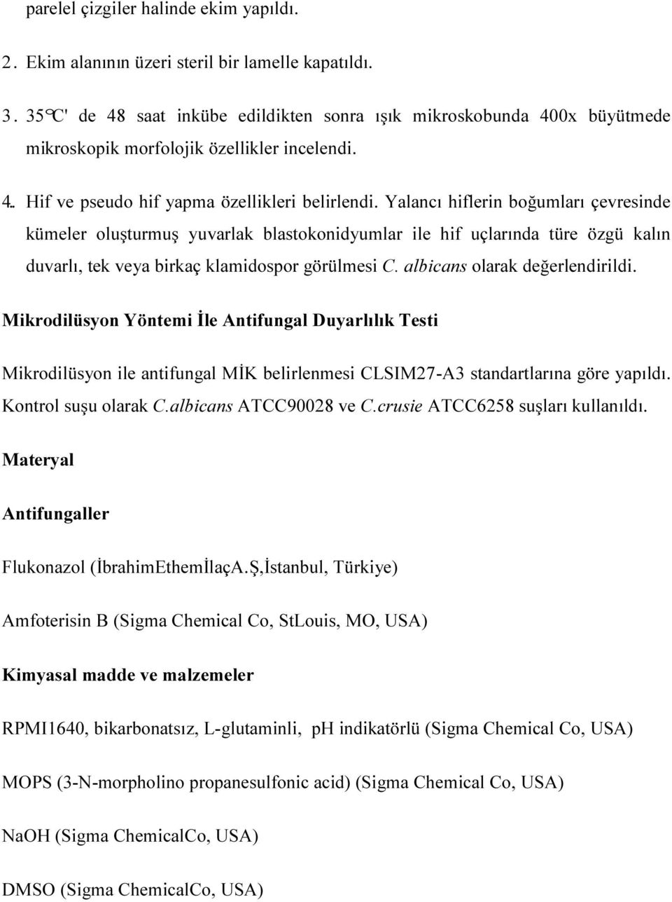 Yalancı hiflerin boğumları çevresinde kümeler oluşturmuş yuvarlak blastokonidyumlar ile hif uçlarında türe özgü kalın duvarlı, tek veya birkaç klamidospor görülmesi C. albicans olarak değerlendirildi.