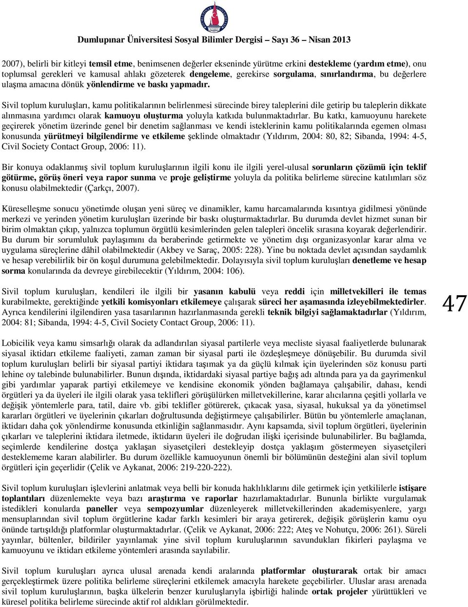 Sivil toplum kuruluşları, kamu politikalarının belirlenmesi sürecinde birey taleplerini dile getirip bu taleplerin dikkate alınmasına yardımcı olarak kamuoyu oluşturma yoluyla katkıda