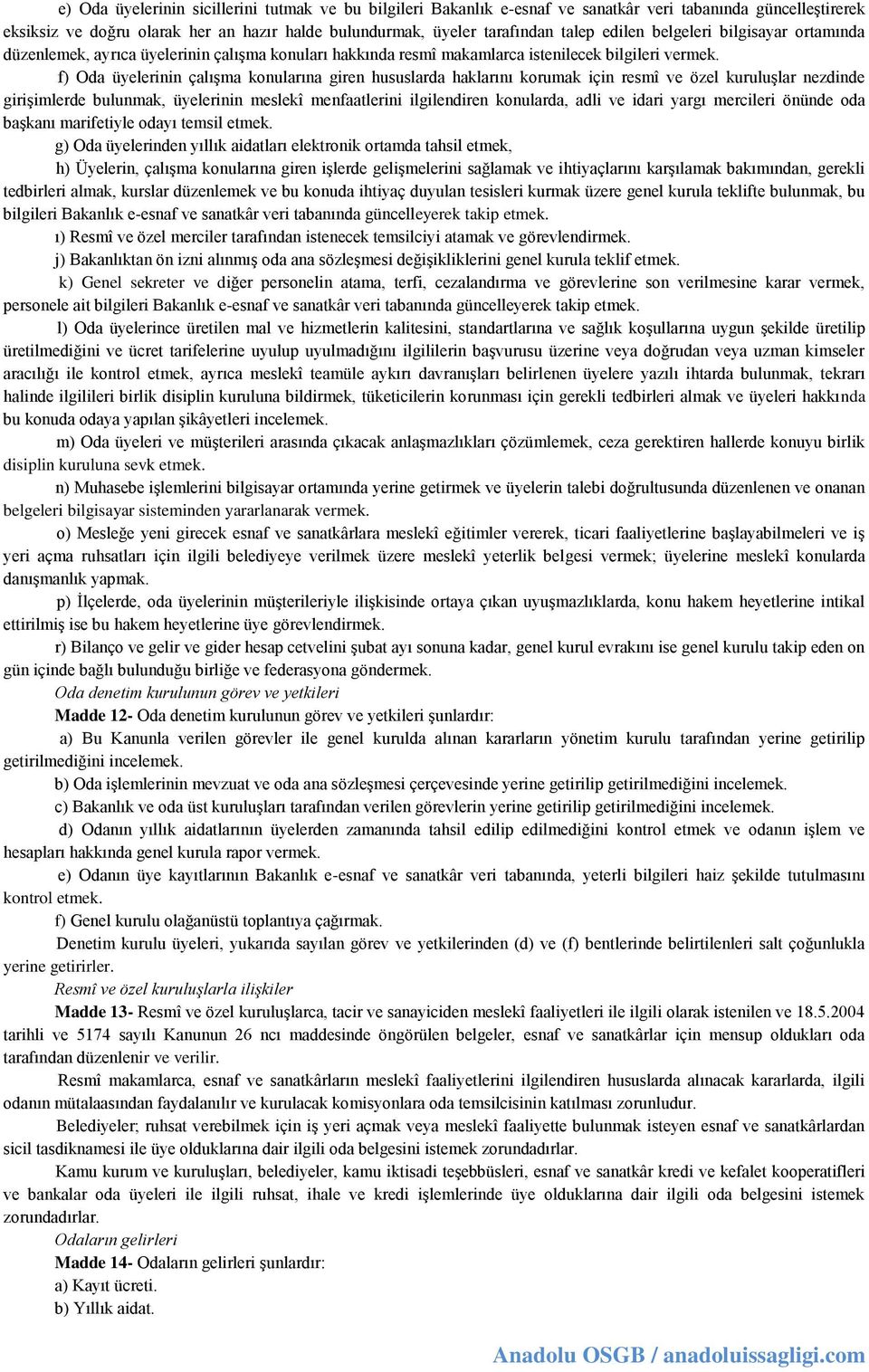 f) Oda üyelerinin çalışma konularına giren hususlarda haklarını korumak için resmî ve özel kuruluşlar nezdinde girişimlerde bulunmak, üyelerinin meslekî menfaatlerini ilgilendiren konularda, adli ve