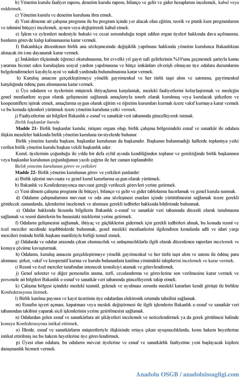 e) İşlem ve eylemleri nedeniyle hukuki ve cezai sorumluluğu tespit edilen organ üyeleri hakkında dava açılmasına, bunların görevde kalıp kalmamasına karar vermek.