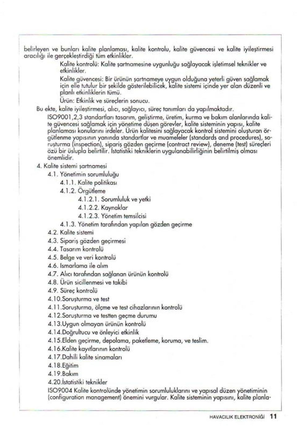 Kalite güvencesi: Bir ürünün şortnameye uygun olduğuna yeterli güven sağlamak için elle tutulur bir şekilde gösıerilebilieek, kalite sistemi içinde yer alan düzenli ve planlı etkinliklerin tümü.