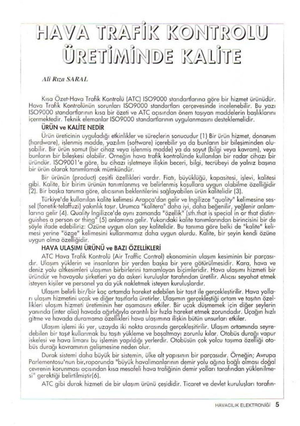 ÜRÜN ve KALiTE NEDiR Ürün üreticinin uyguladığı etkinlikler ve süreçlerin sonucudur (1) Bir ürün hizmet, donanım (hardware), işlenmiş madde, yazılım (software) içerebilir ya do bunların bir