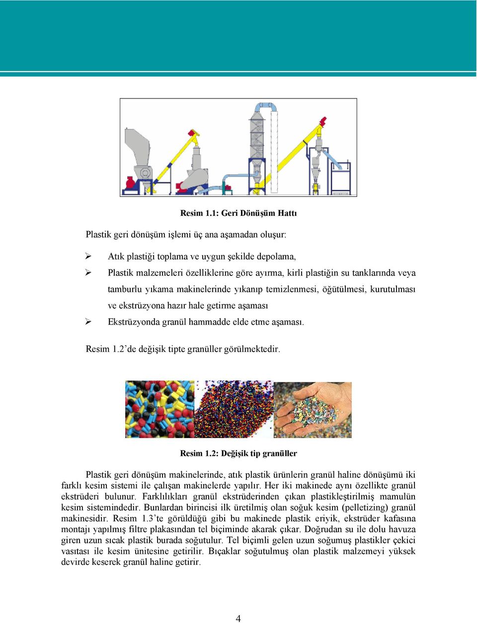 tanklarında veya tamburlu yıkama makinelerinde yıkanıp temizlenmesi, öğütülmesi, kurutulması ve ekstrüzyona hazır hale getirme aşaması Ekstrüzyonda granül hammadde elde etme aşaması.