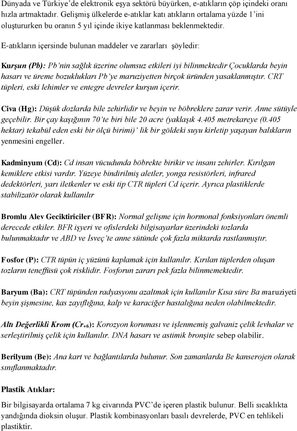 E-atıkların içersinde bulunan maddeler ve zararları şöyledir: Kurşun (Pb): Pb nin sağlık üzerine olumsuz etkileri iyi bilinmektedir Çocuklarda beyin hasarı ve üreme bozuklukları Pb ye maruziyetten