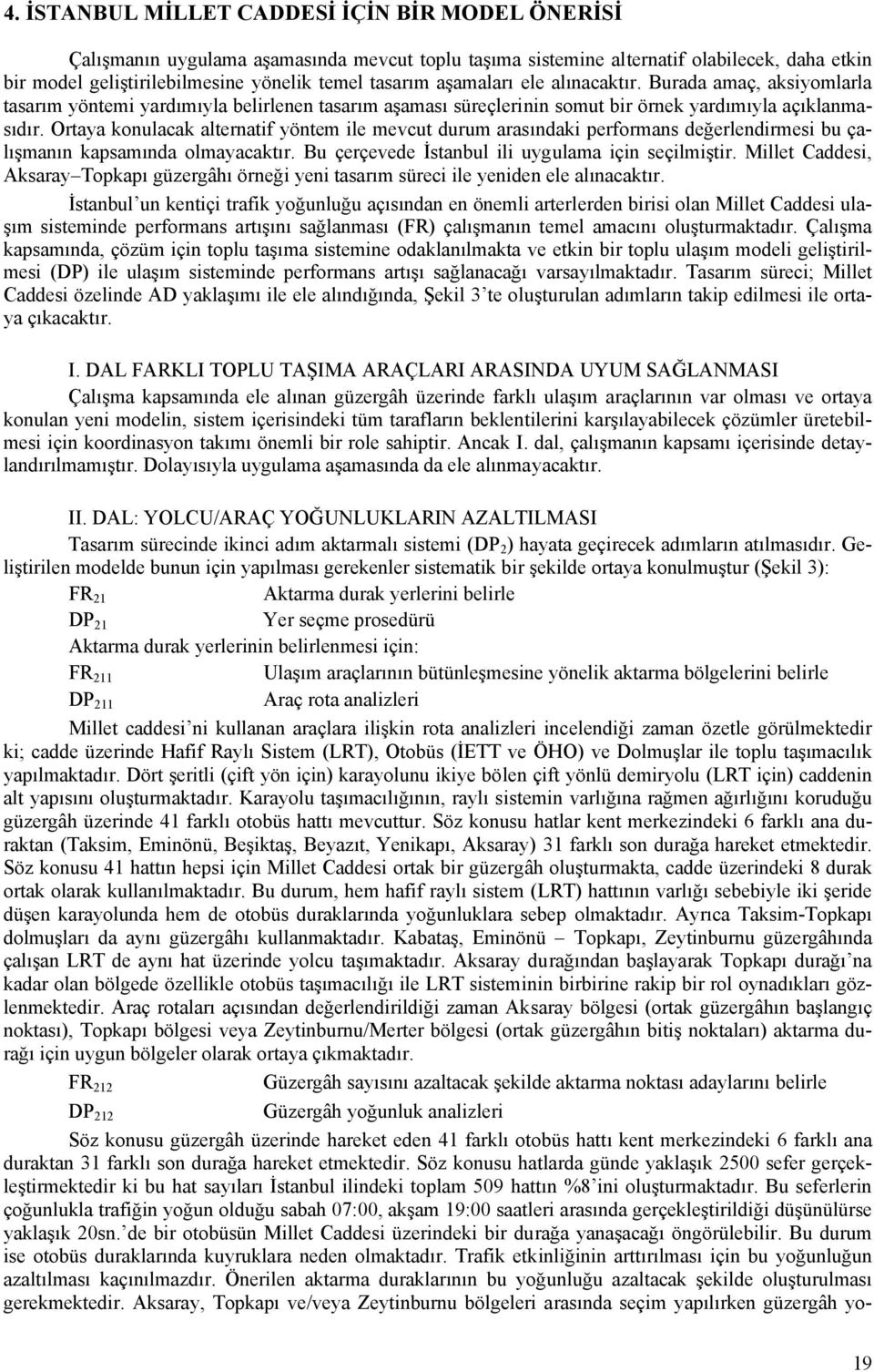 Ortaya konulacak alternatif yöntem ile mevcut durum arasındaki performans değerlendirmesi bu çalışmanın kapsamında olmayacaktır. Bu çerçevede İstanbul ili uygulama için seçilmiştir.