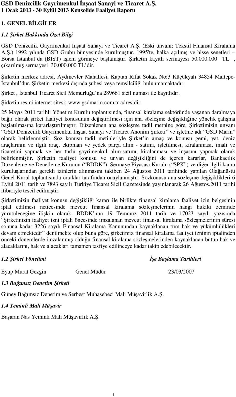 Şirketin merkez adresi, Aydınevler Mahallesi, Kaptan Rıfat Sokak No:3 Küçükyalı 34854 Maltepe- Đstanbul dur. Şirketin merkezi dışında şubesi veya temsilciliği bulunmamaktadır.