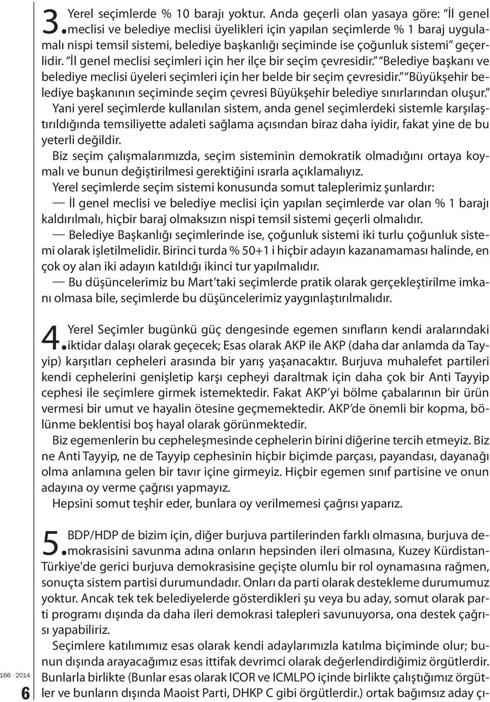 İl genel meclisi seçimleri için her ilçe bir seçim çevresidir. Belediye başkanı ve belediye meclisi üyeleri seçimleri için her belde bir seçim çevresidir.