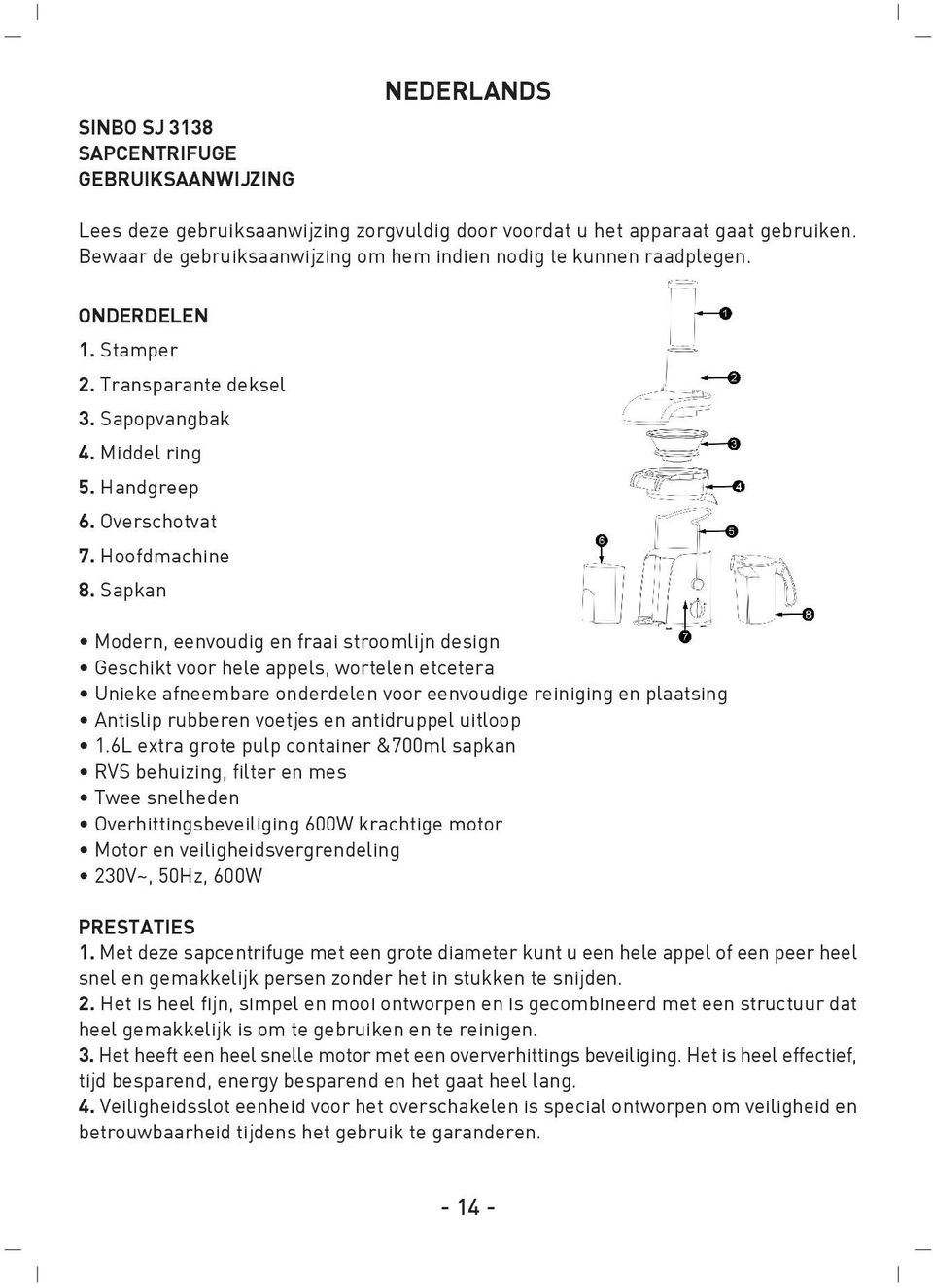 Sapkan Modern, eenvoudig en fraai stroomlijn design Geschikt voor hele appels, wortelen etcetera Unieke afneembare onderdelen voor eenvoudige reiniging en plaatsing Antislip rubberen voetjes en