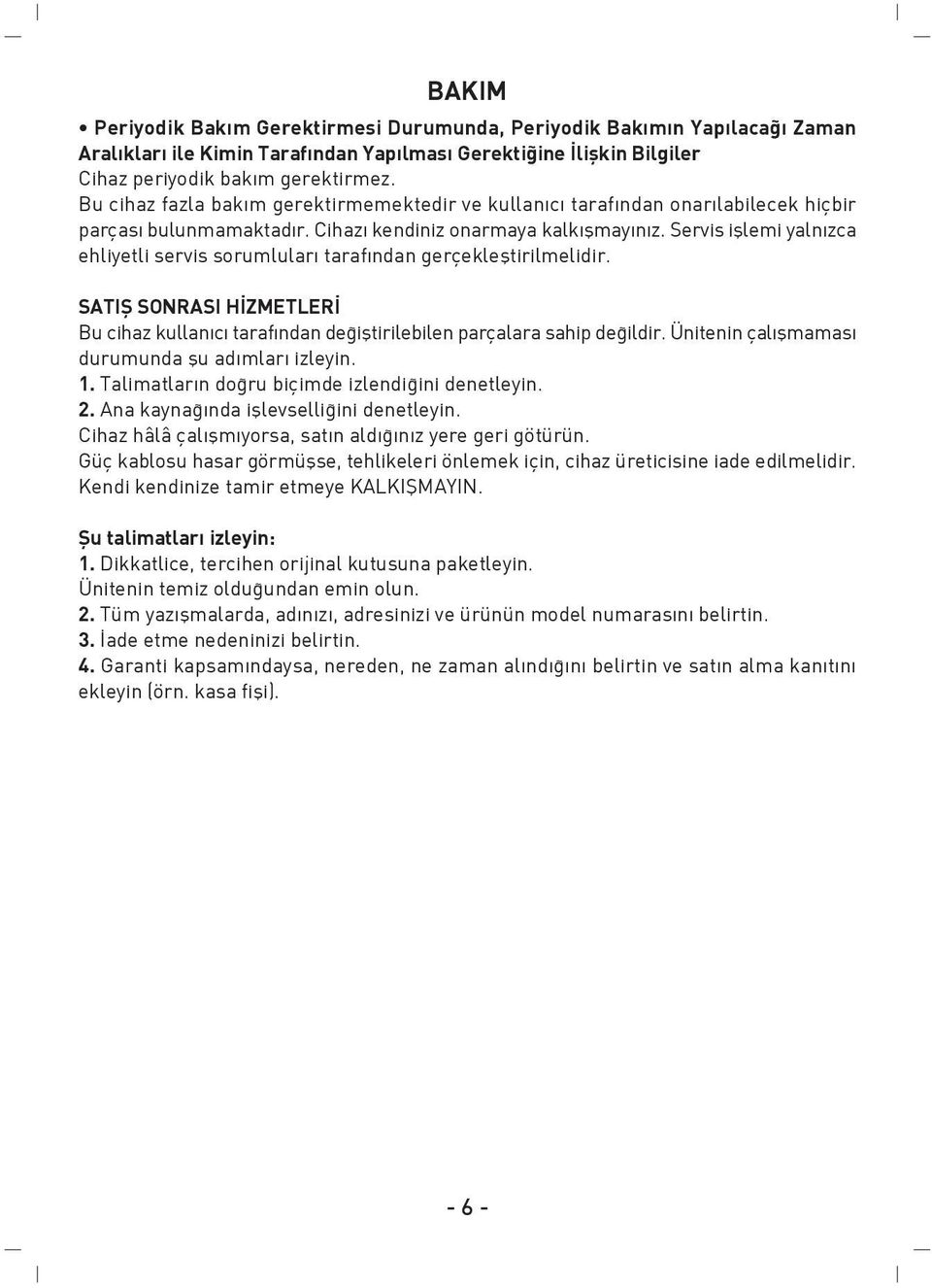 Servis ifllemi yaln zca ehliyetli servis sorumlular taraf ndan gerçeklefltirilmelidir. SATIfi SONRASI H ZMETLER Bu cihaz kullan c taraf ndan de ifltirilebilen parçalara sahip de ildir.