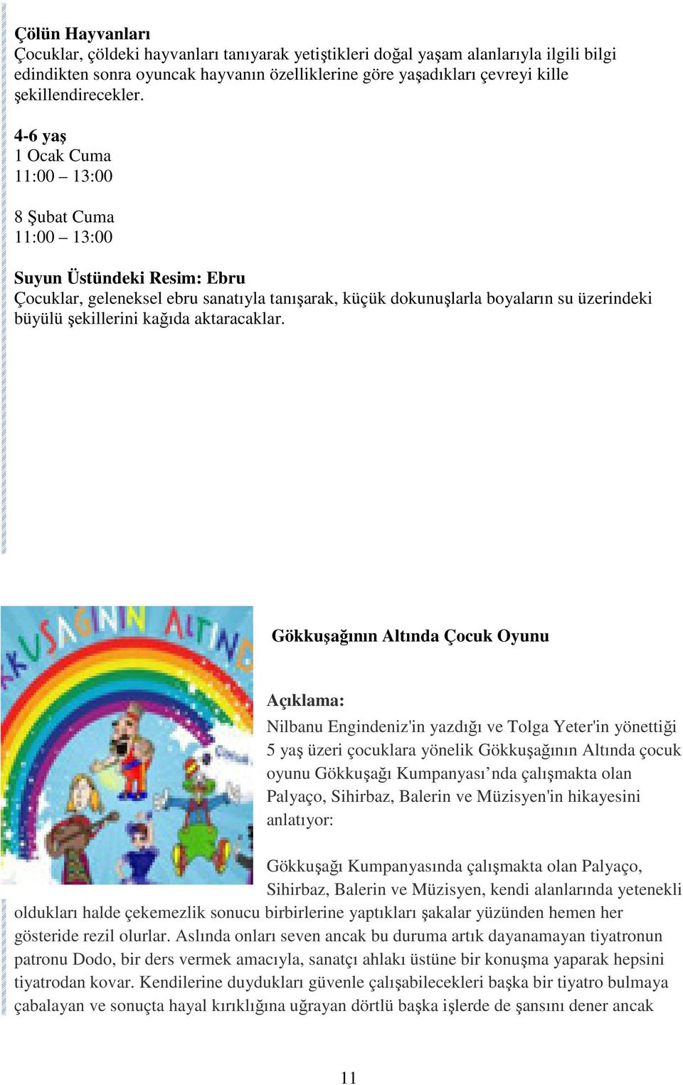 4-6 yaş 1 Ocak Cuma 11:00 13:00 8 Şubat Cuma 11:00 13:00 Suyun Üstündeki Resim: Ebru Çocuklar, geleneksel ebru sanatıyla tanışarak, küçük dokunuşlarla boyaların su üzerindeki büyülü şekillerini