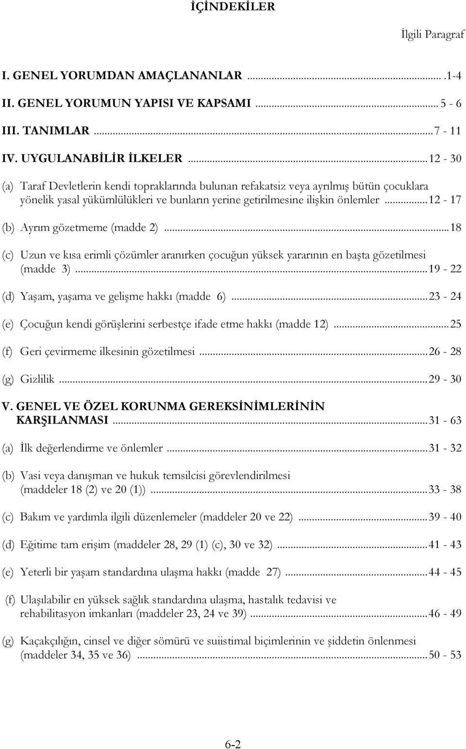 ..12-17 (b) Ayrım gözetmeme (madde 2)...18 (c) Uzun ve kısa erimli çözümler aranırken çocuğun yüksek yararının en başta gözetilmesi (madde 3)...19-22 (d) Yaşam, yaşama ve gelişme hakkı (madde 6).