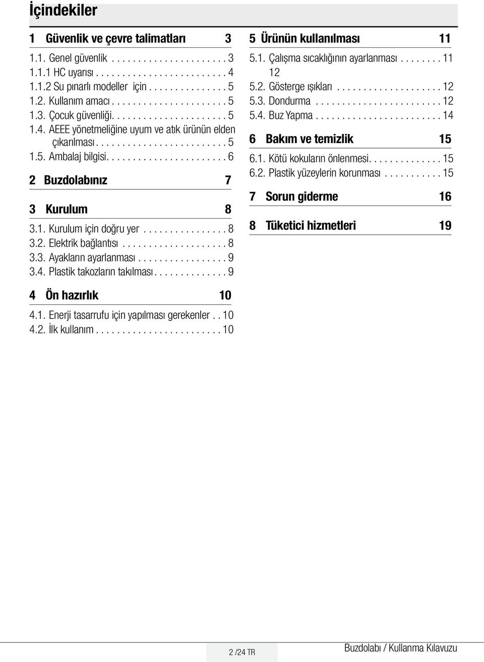 ..................... 6 2 Buzdolabınız 7 3 Kurulum 8 3.1. Kurulum için doğru yer................ 8 3.2. Elektrik bağlantısı.................... 8 3.3. Ayakların ayarlanması................. 9 3.4.