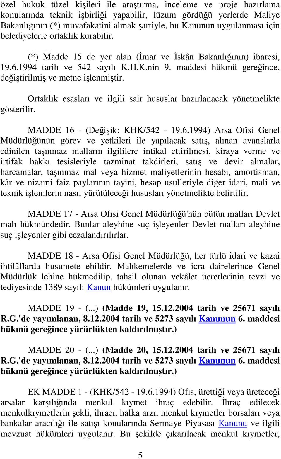 maddesi hükmü gereince, deitirilmi ve metne ilenmitir. Ortaklık esasları ve ilgili sair hususlar hazırlanacak yönetmelikte gösterilir. MADDE 16 