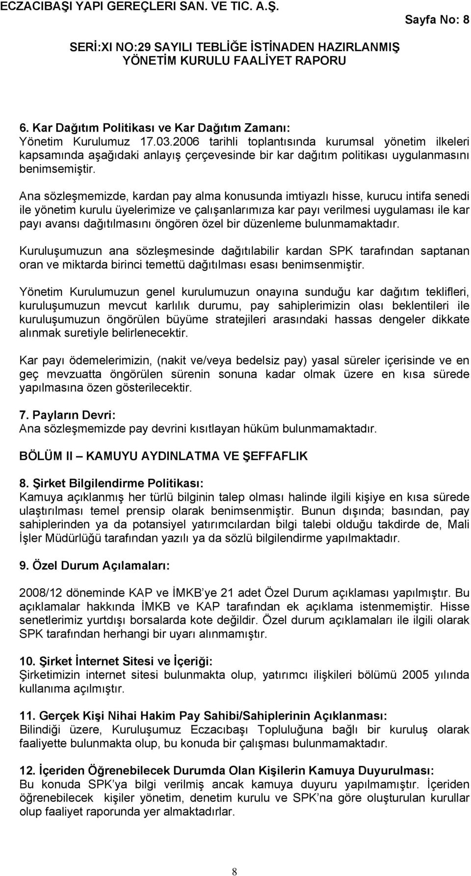 Ana sözleşmemizde, kardan pay alma konusunda imtiyazlı hisse, kurucu intifa senedi ile yönetim kurulu üyelerimize ve çalışanlarımıza kar payı verilmesi uygulaması ile kar payı avansı dağıtılmasını