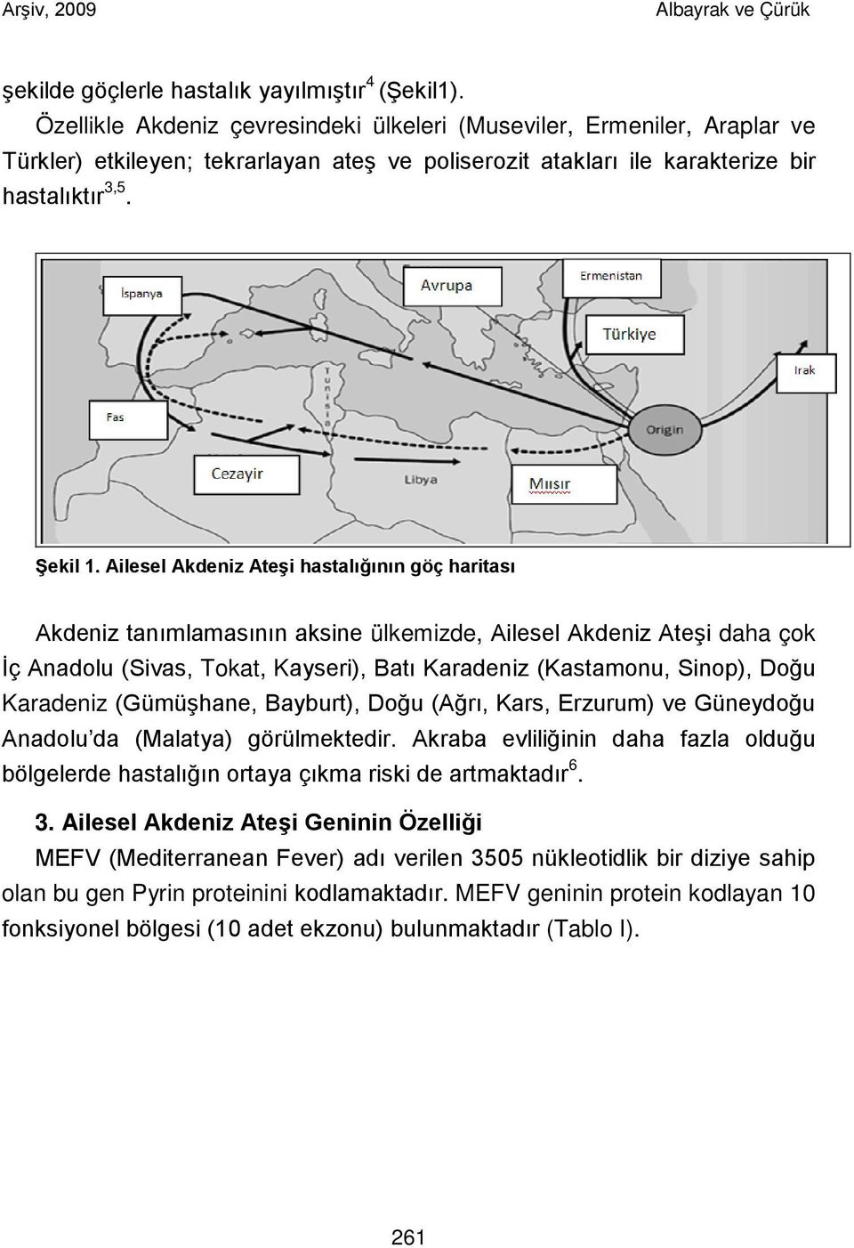 Ailesel Akdeniz Ateşi hastalığının göç haritası Akdeniz tanımlamasının aksine ülkemizde, Ailesel Akdeniz Ateşi daha çok İç Anadolu (Sivas, Tokat, Kayseri), Batı Karadeniz (Kastamonu, Sinop), Doğu