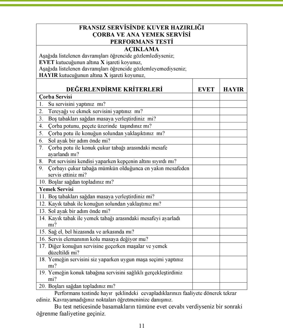 Tereyağı ve ekmek servisini yaptınız mı? 3. Boş tabakları sağdan masaya yerleştirdiniz mi? 4. Çorba potunu, peçete üzerinde taşındınız mı? 5. Çorba potu ile konuğun solundan yaklaşıktınız mı? 6.